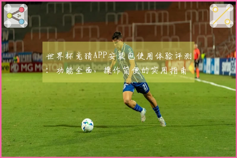 世界杯竞猜APP安装包使用体验评测：功能全面，操作简便的实用指南