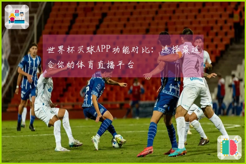 世界杯买球APP功能对比：选择最适合你的体育直播平台