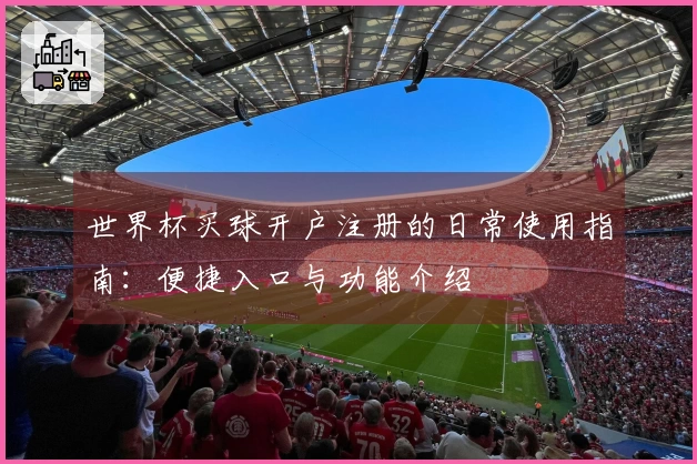 世界杯买球开户注册的日常使用指南：便捷入口与功能介绍
