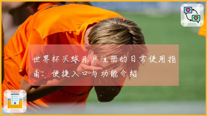 世界杯买球开户注册的日常使用指南：便捷入口与功能介绍