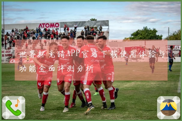 世界杯竞猜APP官方下载使用体验与功能全面评测分析