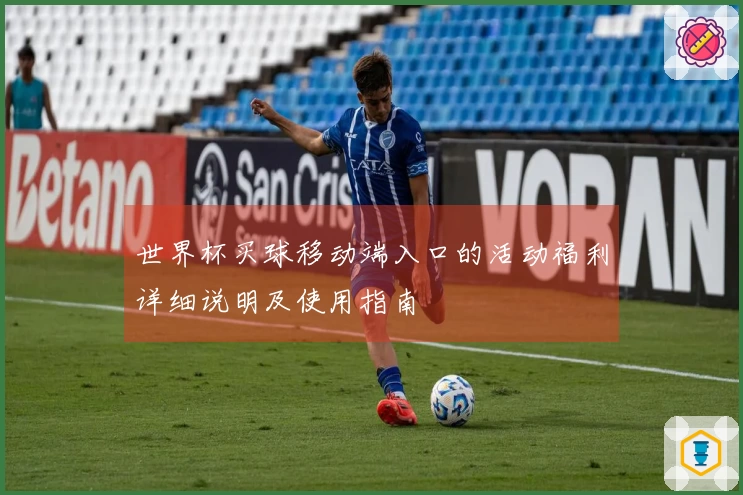 世界杯买球移动端入口的活动福利详细说明及使用指南